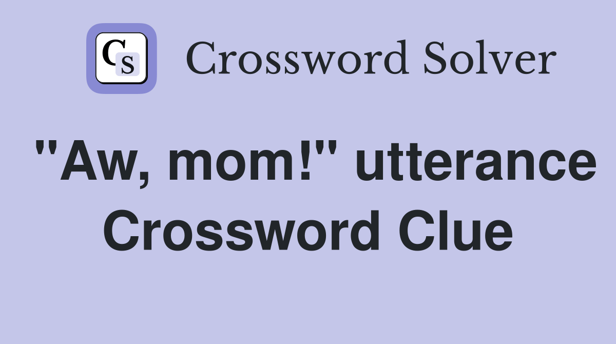 "Aw, mom!" utterance Crossword Clue Answers Crossword Solver
